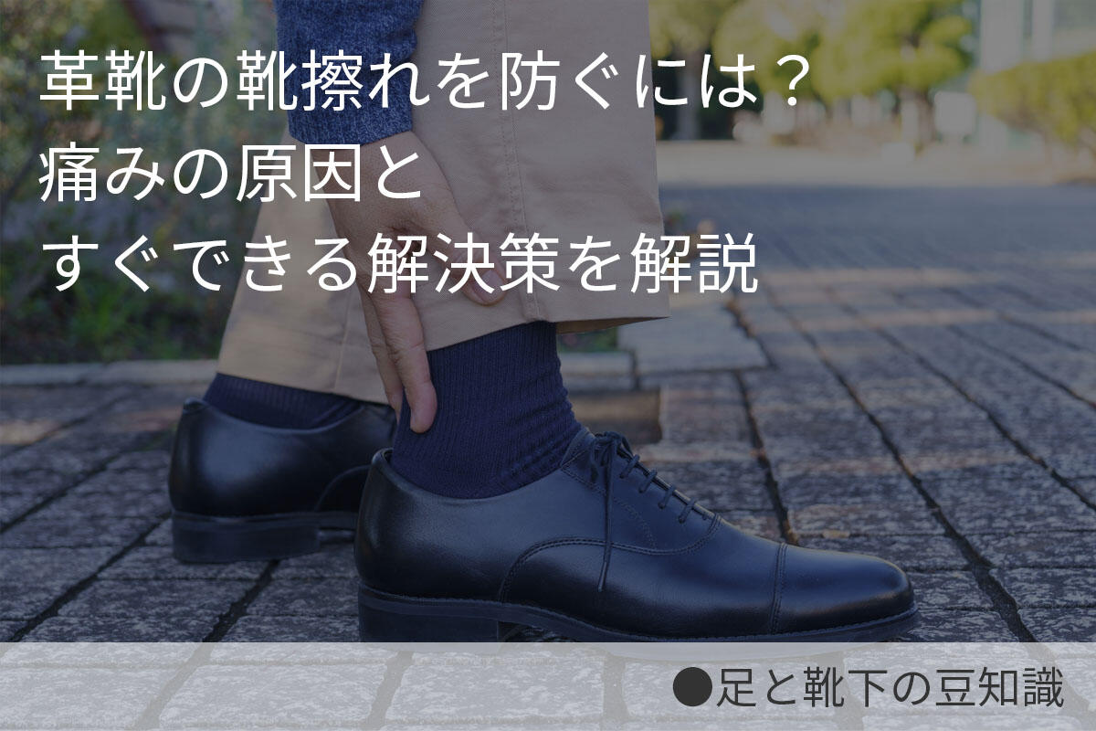 革靴の靴擦れを防ぐには？痛みの原因とすぐできる解決策を解説