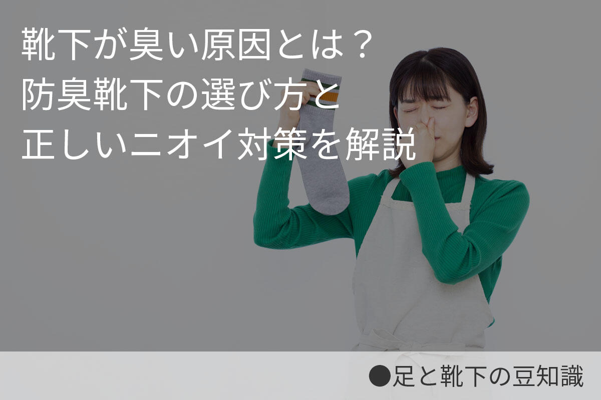 靴下が臭い原因とは？防臭靴下の選び方と正しいニオイ対策を解説