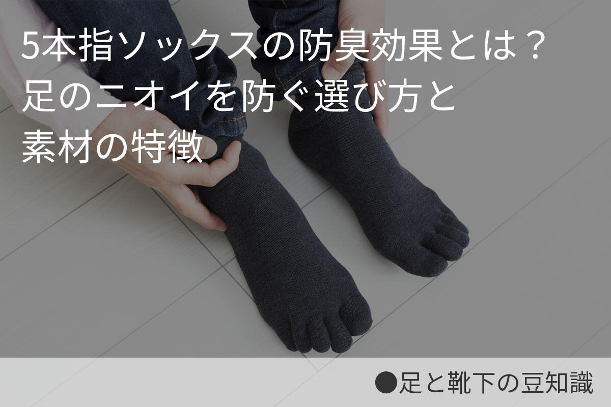 5本指ソックスの防臭効果とは？足のニオイを防ぐ選び方と素材の特徴