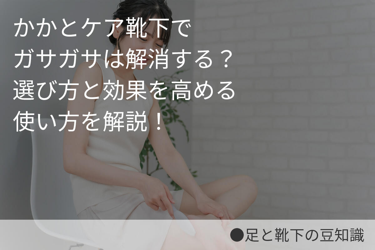 かかとケア靴下でガサガサは解消する？選び方と効果を高める使い方を解説！ 