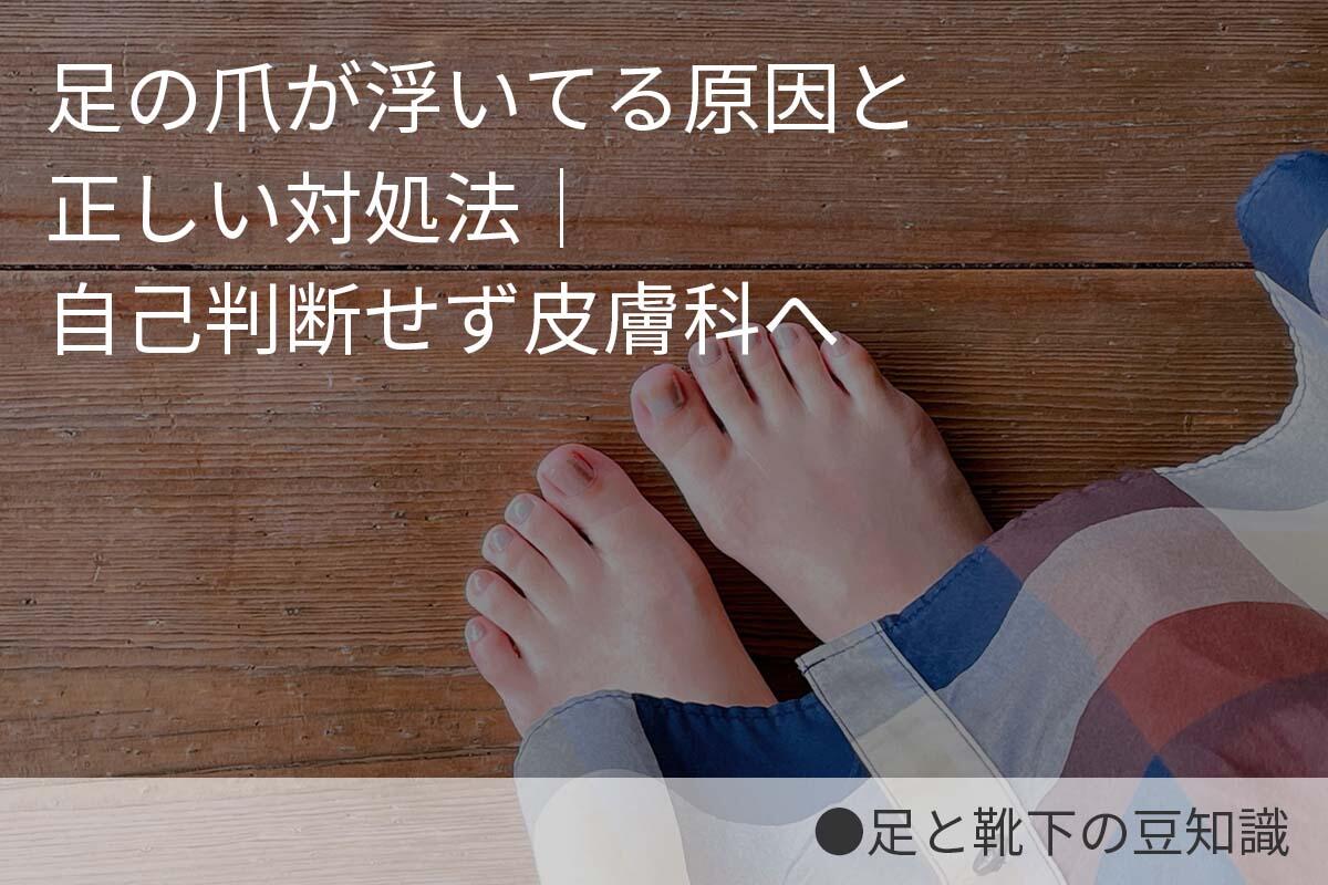 足の爪が浮いてる原因と正しい対処法｜自己判断せず皮膚科へ