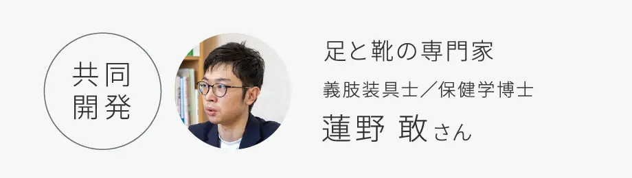 共同開発｜足と靴の専門家 義肢装具士／保健学博士 蓮野 敢さん